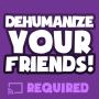 icon Dehumanize Your Friends!